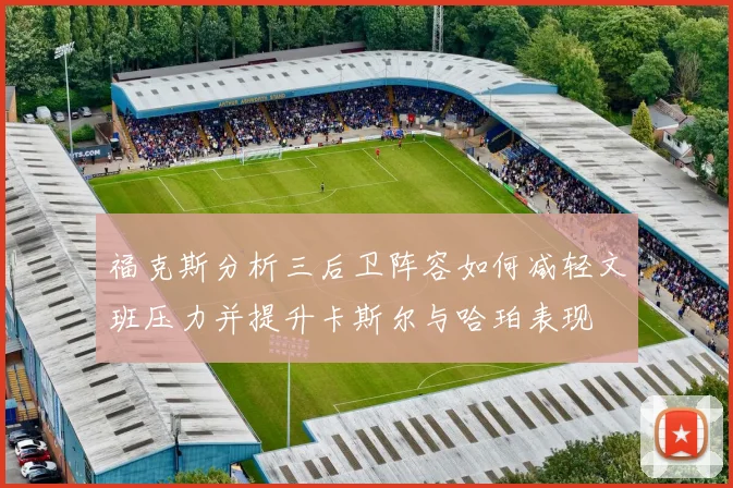 福克斯分析三后卫阵容如何减轻文班压力并提升卡斯尔与哈珀表现