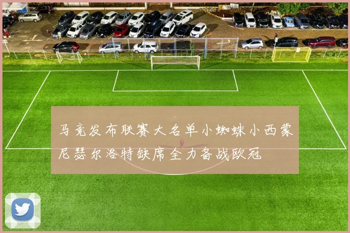 马竞发布联赛大名单小蜘蛛小西蒙尼瑟尔洛特缺席全力备战欧冠