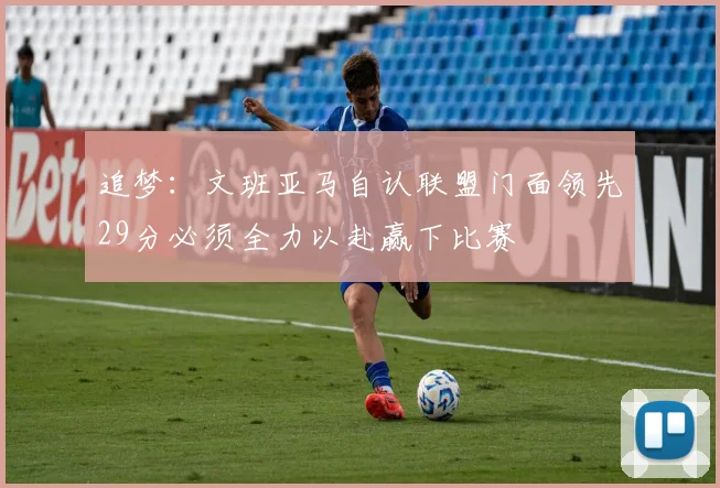 追梦：文班亚马自认联盟门面领先29分必须全力以赴赢下比赛