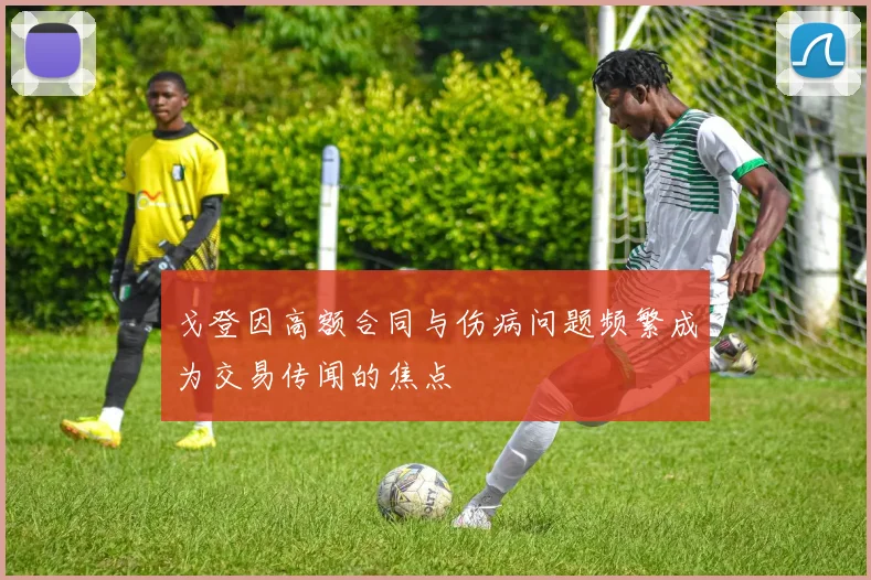 戈登因高额合同与伤病问题频繁成为交易传闻的焦点