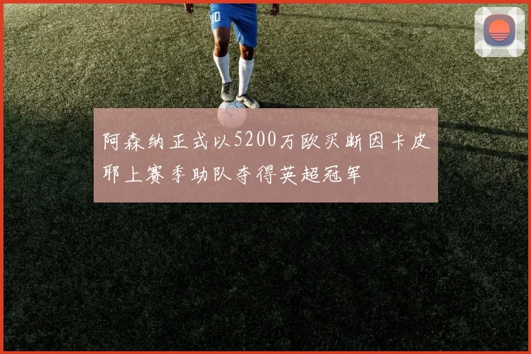阿森纳正式以5200万欧买断因卡皮耶上赛季助队夺得英超冠军