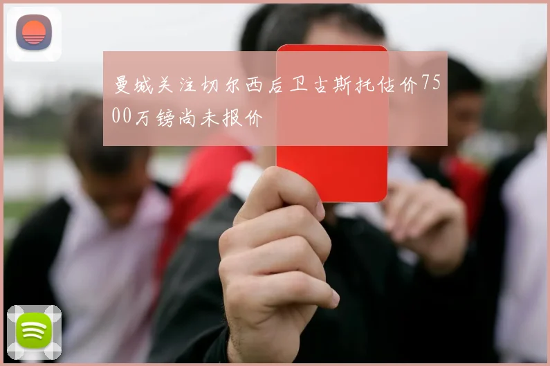 曼城关注切尔西后卫古斯托估价7500万镑尚未报价
