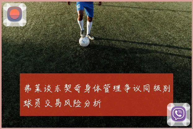 弗莱谈东契奇身体管理争议同级别球员交易风险分析