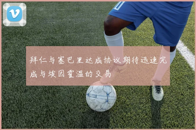 拜仁与塞巴里达成协议期待迅速完成与埃因霍温的交易
