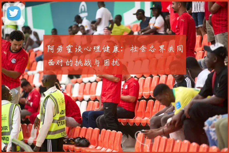 阿劳霍谈心理健康：社会各界共同面对的挑战与困扰