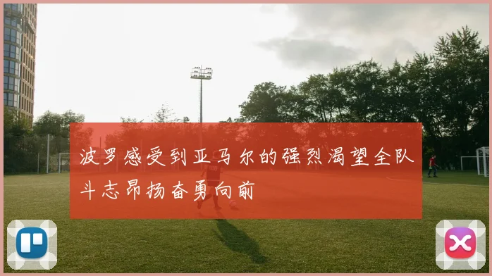 波罗感受到亚马尔的强烈渴望全队斗志昂扬奋勇向前