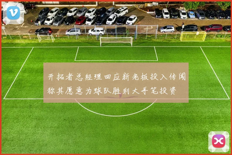 开拓者总经理回应新老板投入传闻称其愿意为球队胜利大手笔投资