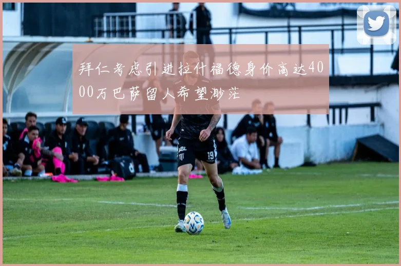 拜仁考虑引进拉什福德身价高达4000万巴萨留人希望渺茫