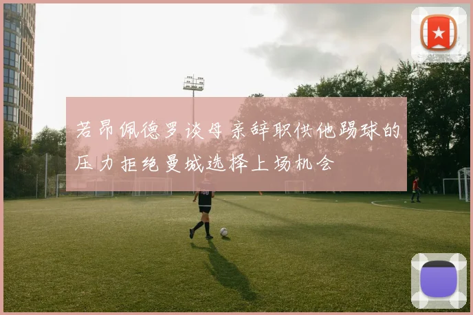 若昂佩德罗谈母亲辞职供他踢球的压力拒绝曼城选择上场机会