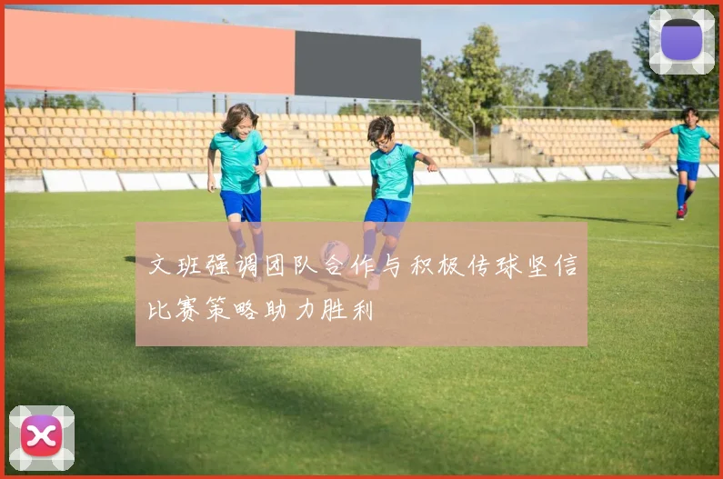 文班强调团队合作与积极传球坚信比赛策略助力胜利
